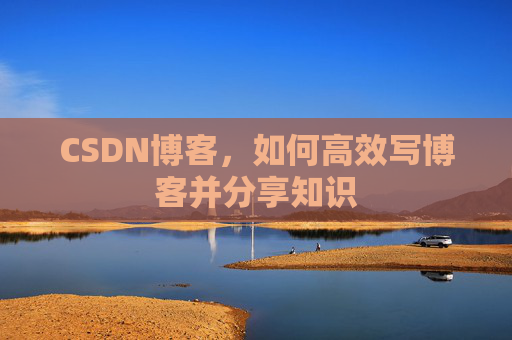 CSDN博客，如何高效写博客并分享知识