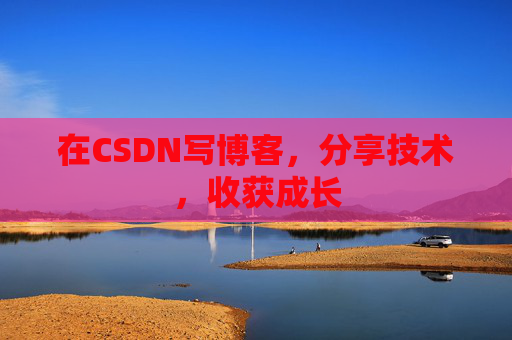 在CSDN写博客，分享技术，收获成长