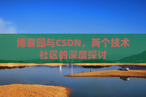 博客园与CSDN，两个技术社区的深度探讨
